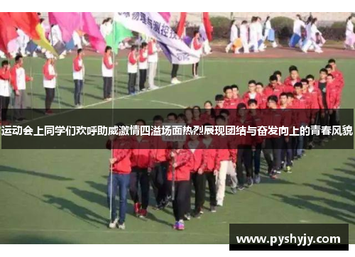 运动会上同学们欢呼助威激情四溢场面热烈展现团结与奋发向上的青春风貌