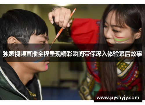 独家视频直播全程呈现精彩瞬间带你深入体验幕后故事