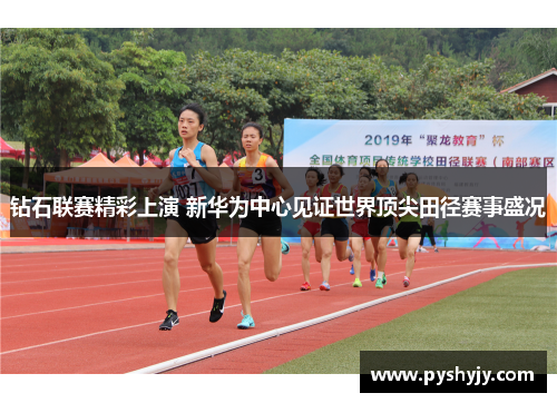 钻石联赛精彩上演 新华为中心见证世界顶尖田径赛事盛况