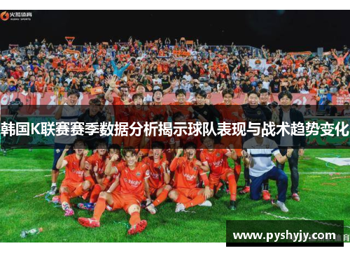 韩国K联赛赛季数据分析揭示球队表现与战术趋势变化
