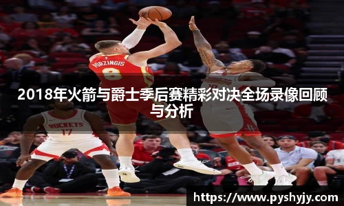 2018年火箭与爵士季后赛精彩对决全场录像回顾与分析
