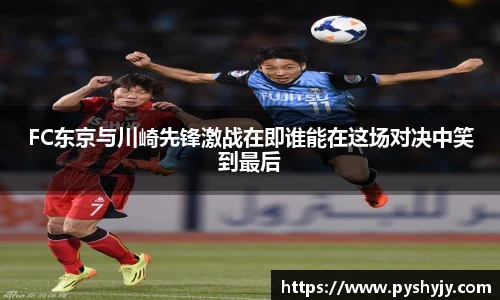 FC东京与川崎先锋激战在即谁能在这场对决中笑到最后