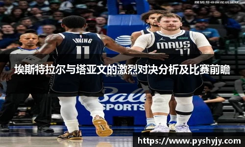 埃斯特拉尔与塔亚文的激烈对决分析及比赛前瞻