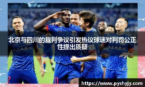 北京与四川的裁判争议引发热议球迷对判罚公正性提出质疑