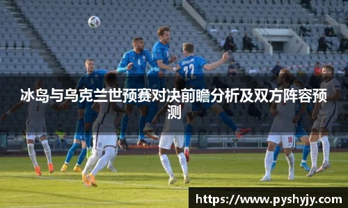 冰岛与乌克兰世预赛对决前瞻分析及双方阵容预测